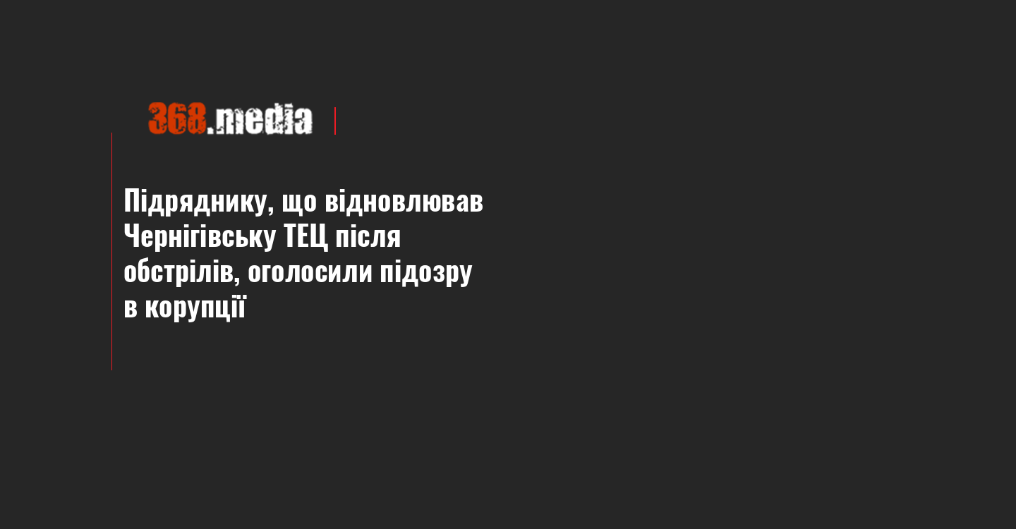 Підряднику, що відновлював Чернігівську ТЕЦ після обстрілів, оголосили підозру в корупції