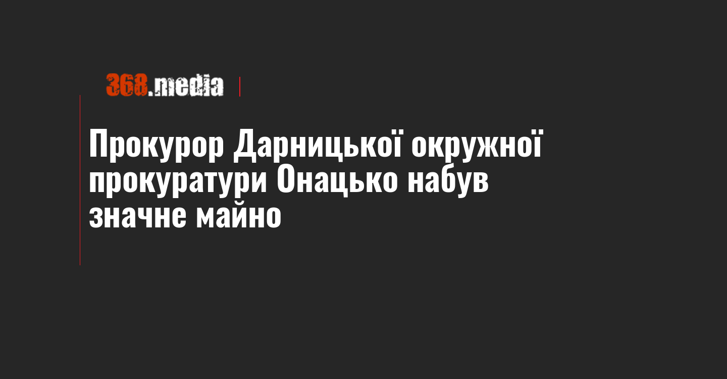 Прокурор Дарницької окружної прокуратури Онацько набув значне майно