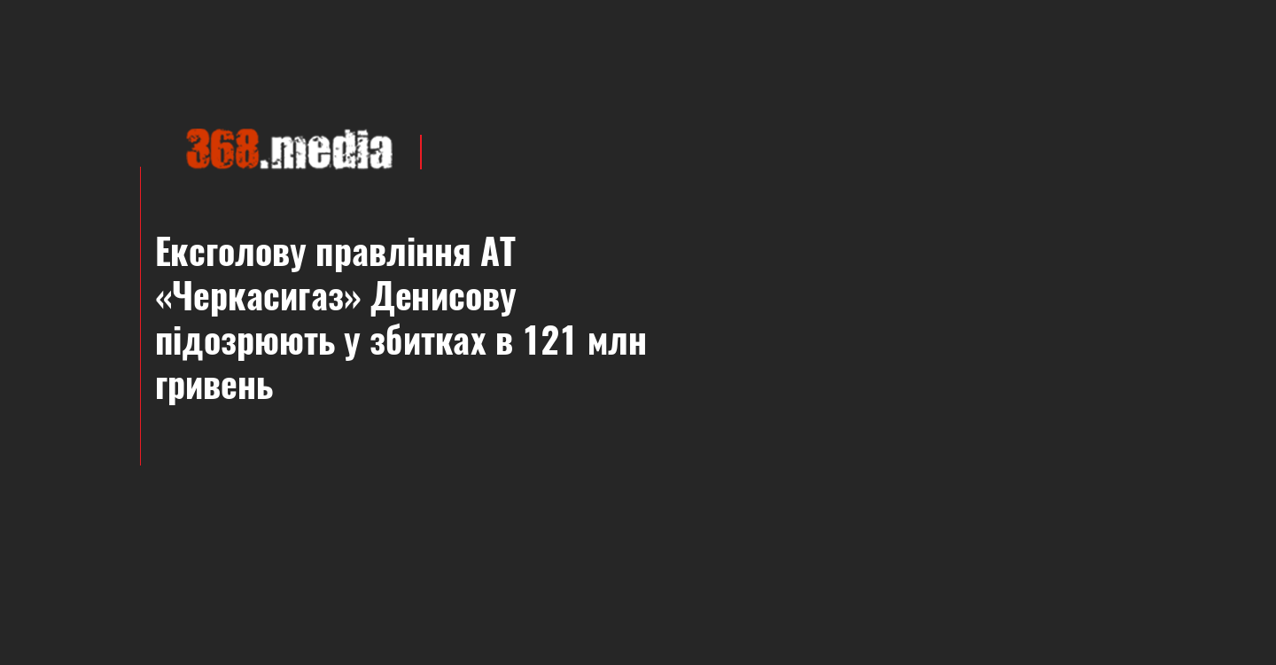 Ексголову правління АТ «Черкасигаз» Денисову підозрюють у збитках в 121 млн гривень