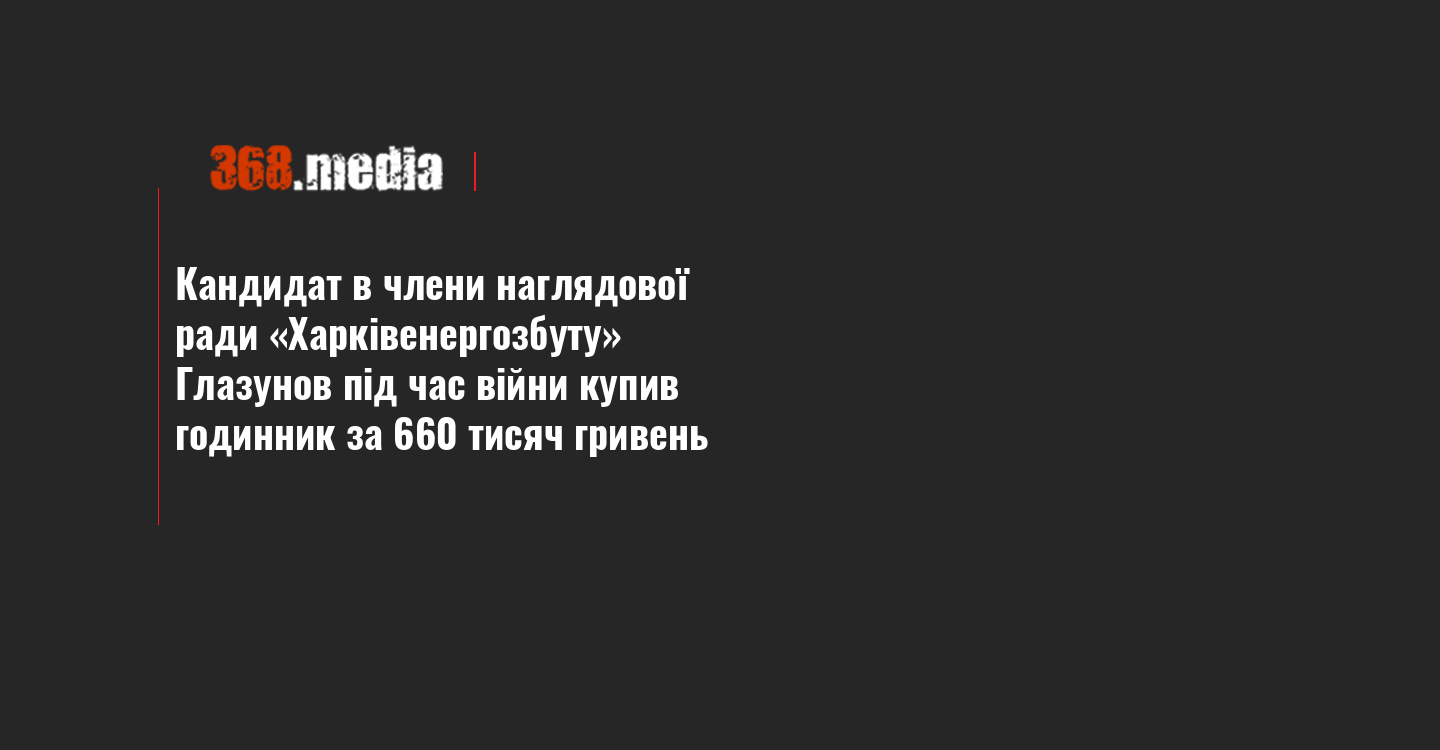 Кандидат в члени наглядової ради «Харківенергозбуту» Глазунов під час війни купив годинник за 660 тисяч гривень