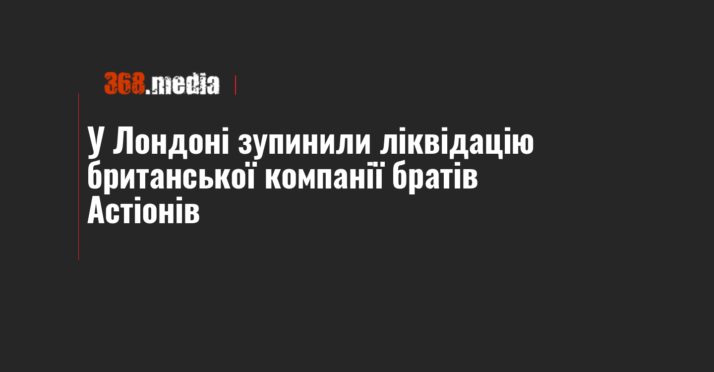 У Лондоні зупинили ліквідацію британської компанії братів Астіонів