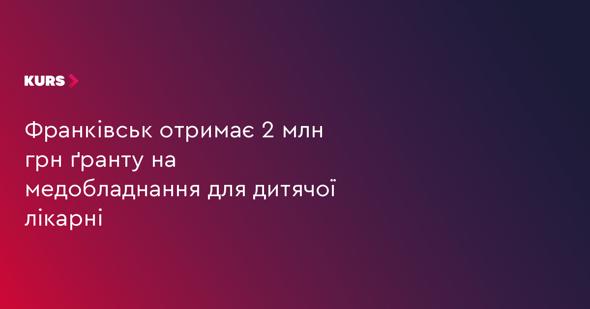 Франківськ отримає 2 млн грн ґранту на медобладнання для дитячої лікарні