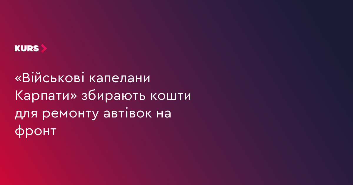 «Військові капелани Карпати» збирають кошти для ремонту автівок на фронт