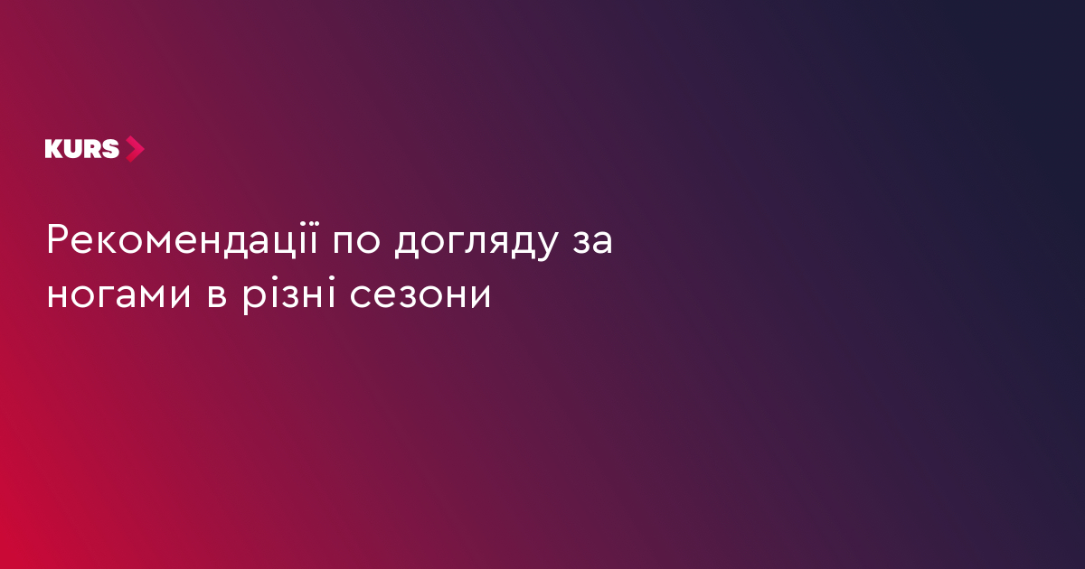 Рекомендації по догляду за ногами в різні сезони