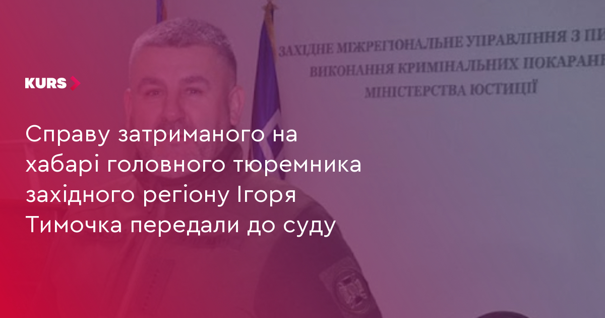 Справу затриманого на хабарі головного тюремника західного регіону Ігоря Тимочка передали до суду