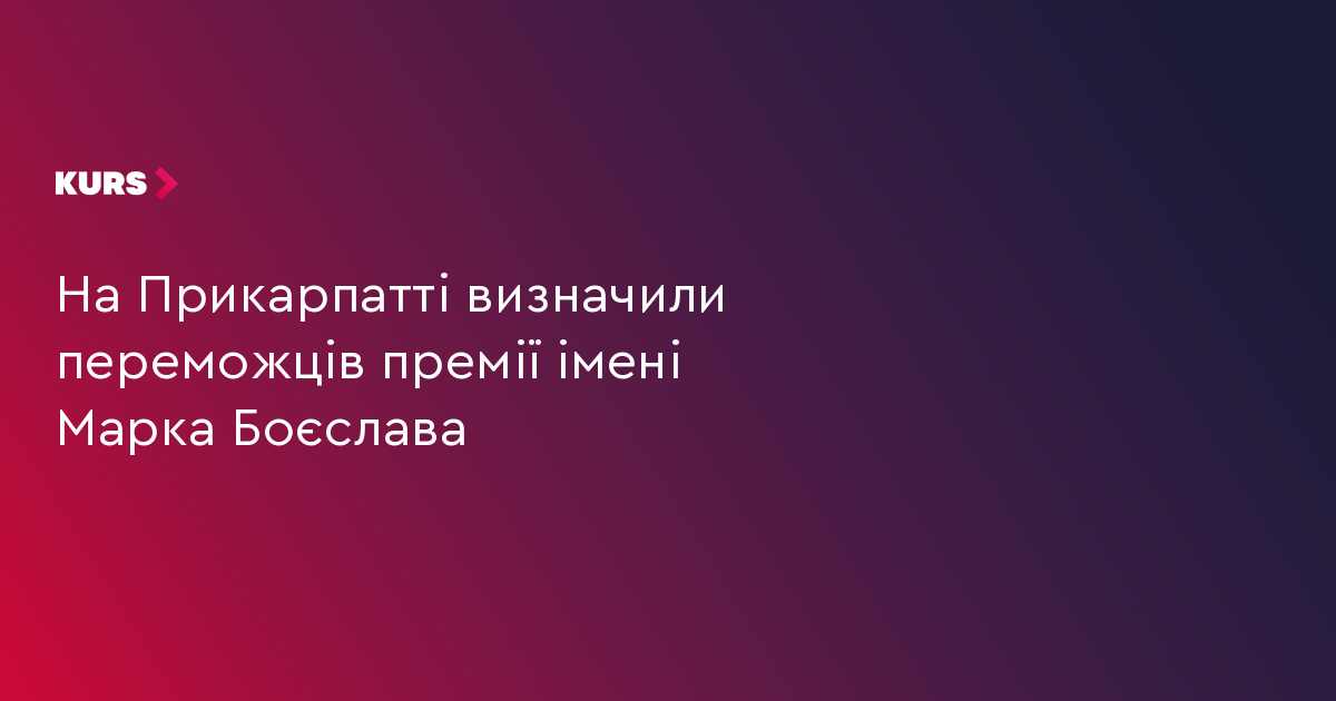 На Прикарпатті визначили переможців премії імені Марка Боєслава