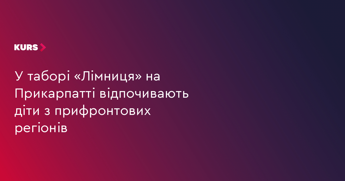 У таборі «Лімниця» на Прикарпатті відпочивають діти з прифронтових регіонів