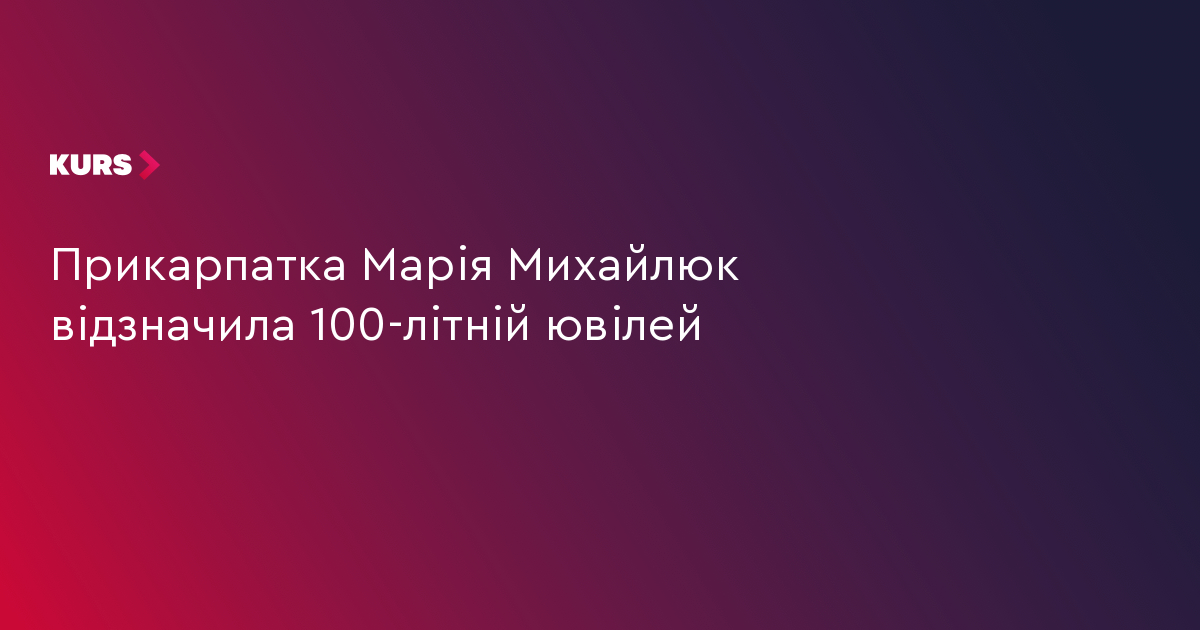 Прикарпатка Марія Михайлюк відзначила 100-літній ювілей