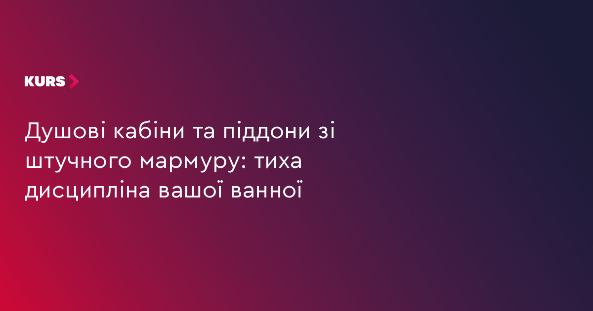 Душові кабіни та піддони зі штучного мармуру: тиха дисципліна вашої ванної