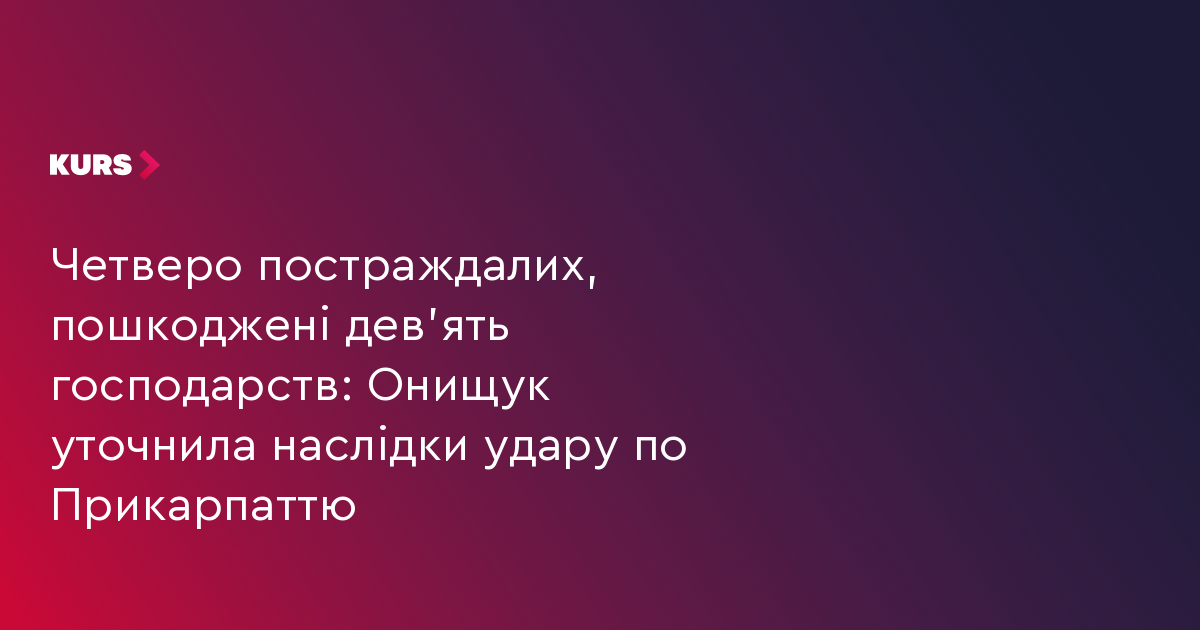 Четверо постраждалих, пошкоджені дев'ять господарств: Онищук уточнила наслідки удару по Прикарпаттю