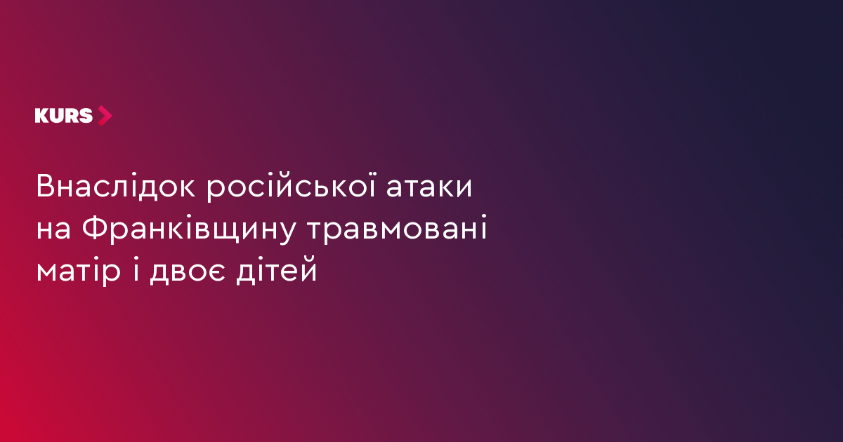 Внаслідок російської атаки на Франківщину травмовані матір і двоє дітей
