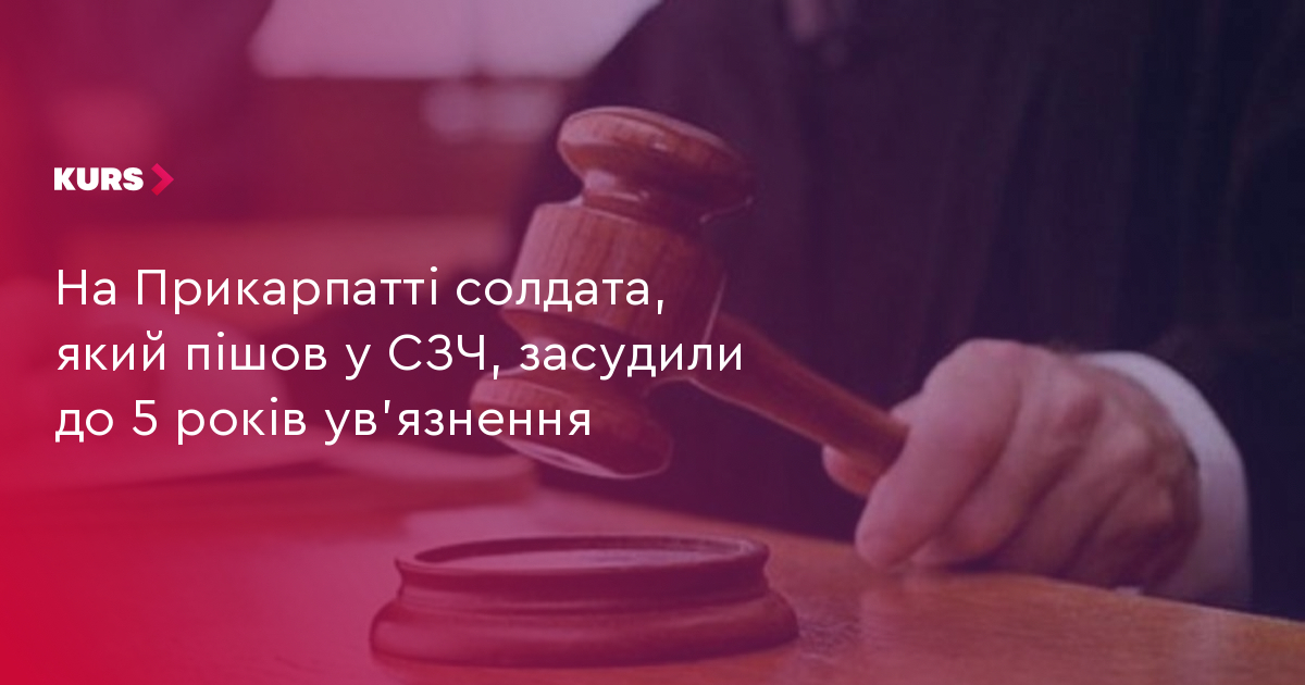 На Прикарпатті солдата, який пішов у СЗЧ, засудили до 5 років ув'язнення