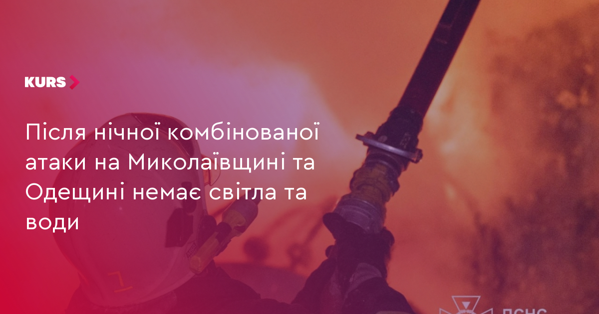 Після нічної комбінованої атаки на Миколаївщині та Одещині немає світла та води