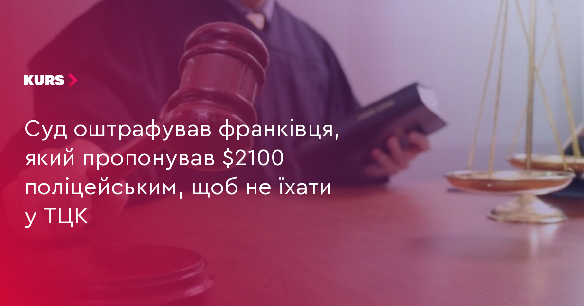 Суд оштрафував франківця, який пропонував $2100 поліцейським, щоб не їхати у ТЦК