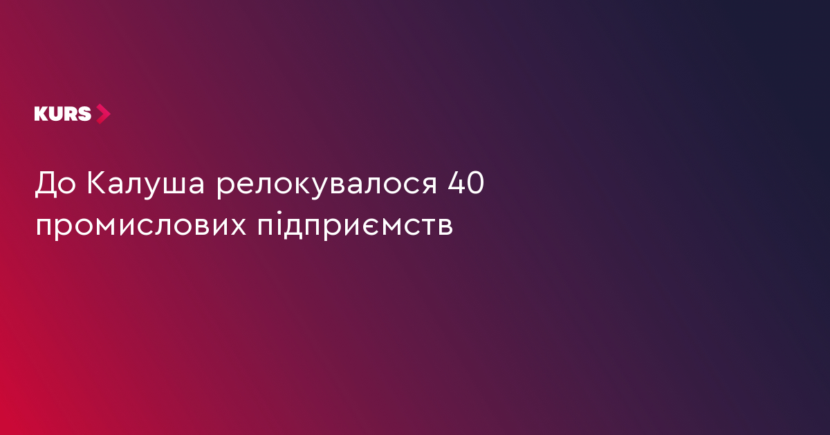 До Калуша релокувалося 40 промислових підприємств