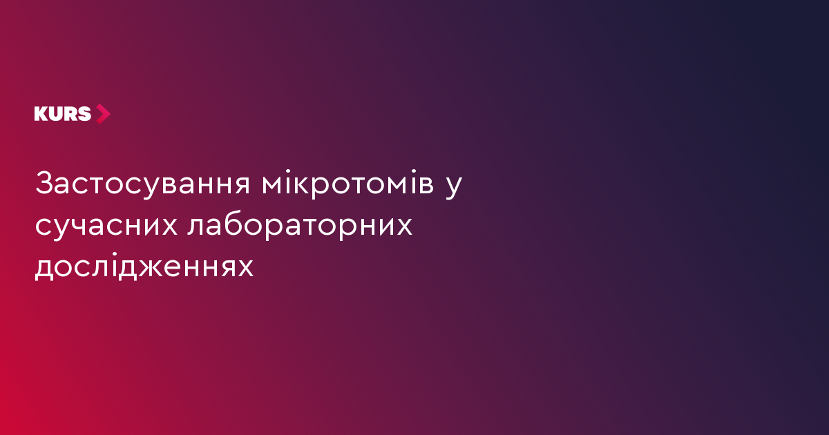 Застосування мікротомів у сучасних лабораторних дослідженнях