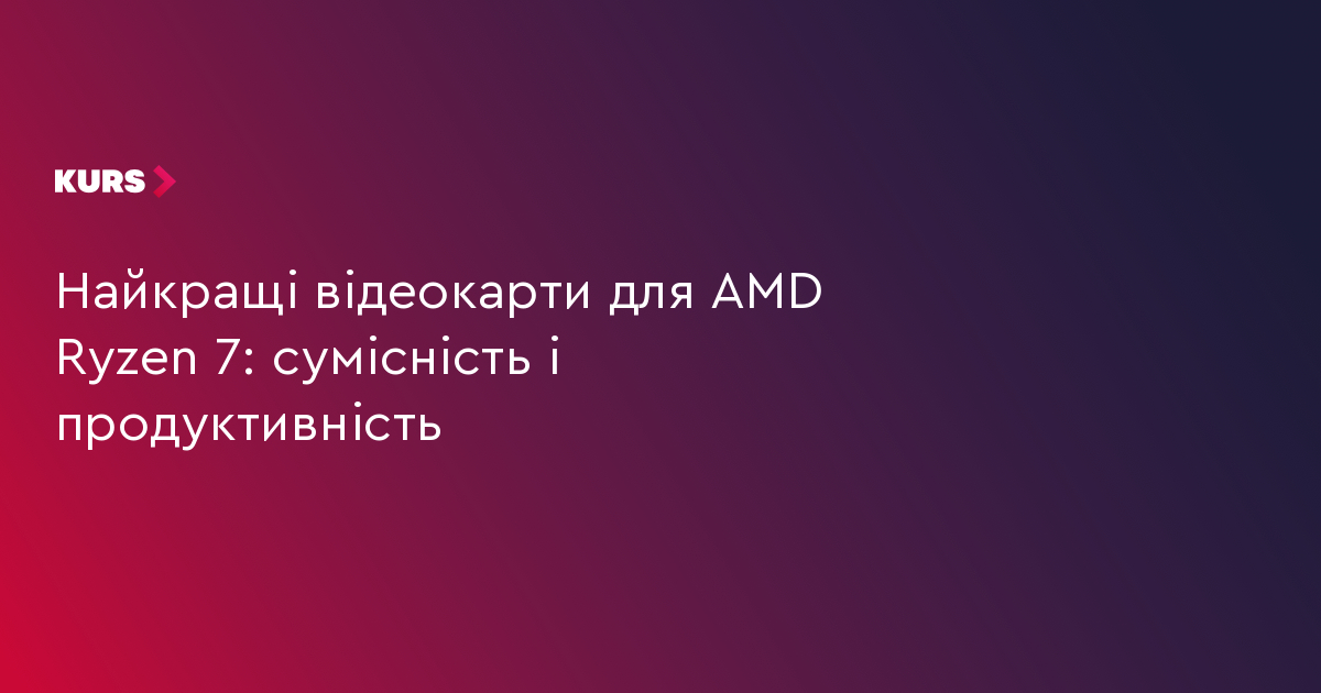 Найкращі відеокарти для AMD Ryzen 7: сумісність і продуктивність