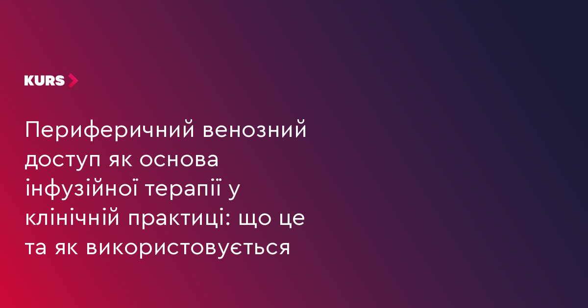 Периферичний венозний доступ як основа інфузійної терапії у клінічній практиці: що це та як використовується
