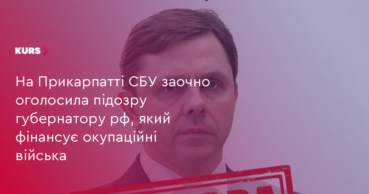 На Прикарпатті СБУ заочно оголосила підозру губернатору рф, який фінансує окупаційні війська