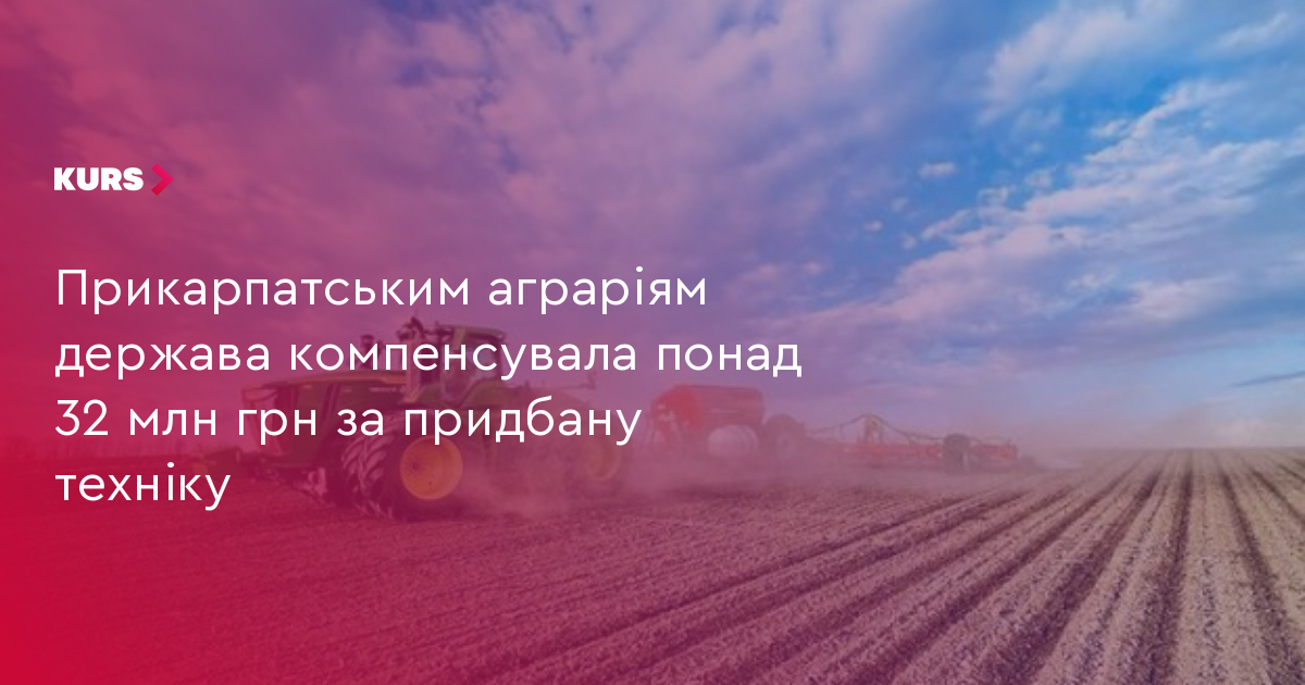 Прикарпатським аграріям держава компенсувала понад 32 млн грн за придбану техніку