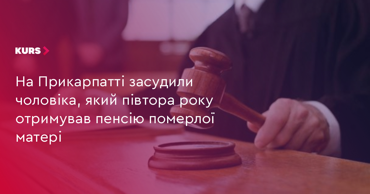 На Прикарпатті засудили чоловіка, який півтора року отримував пенсію померлої матері