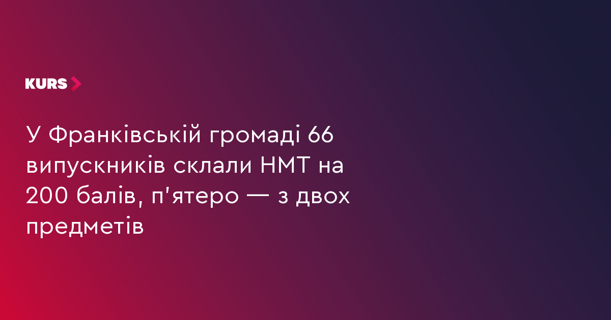 У Франківській громаді 66 випускників склали НМТ на 200 балів, п'ятеро — з двох предметів