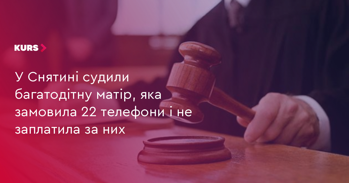 У Снятині судили багатодітну матір, яка замовила 22 телефони і не заплатила за них