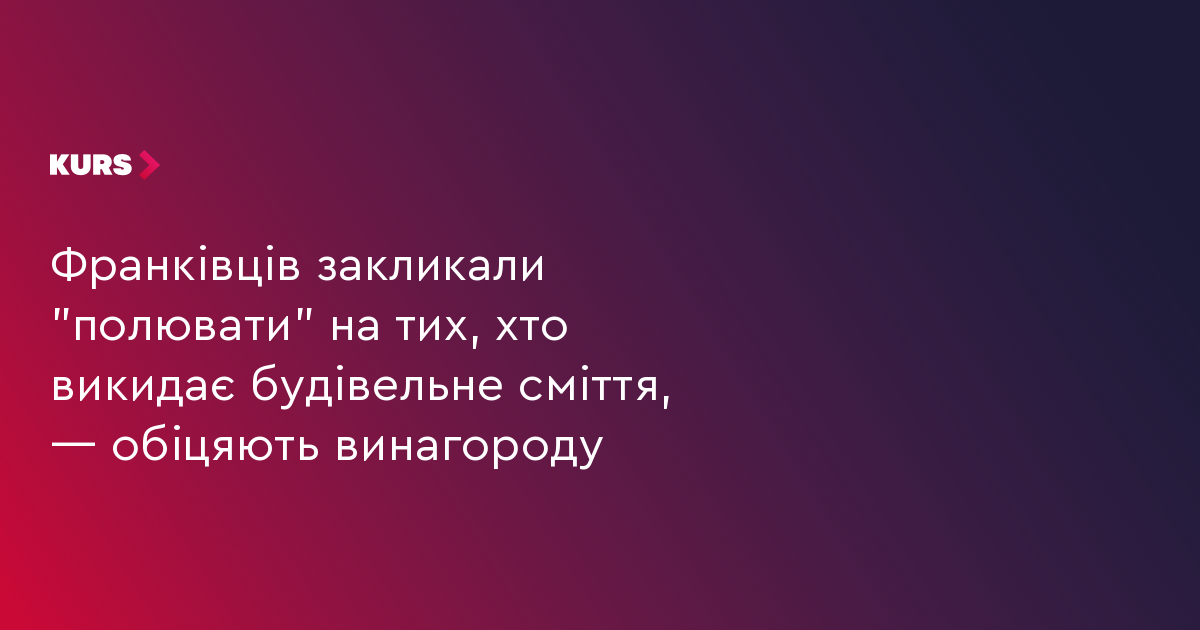 Франківців закликали "полювати" на тих, хто викидає будівельне сміття, — обіцяють винагороду