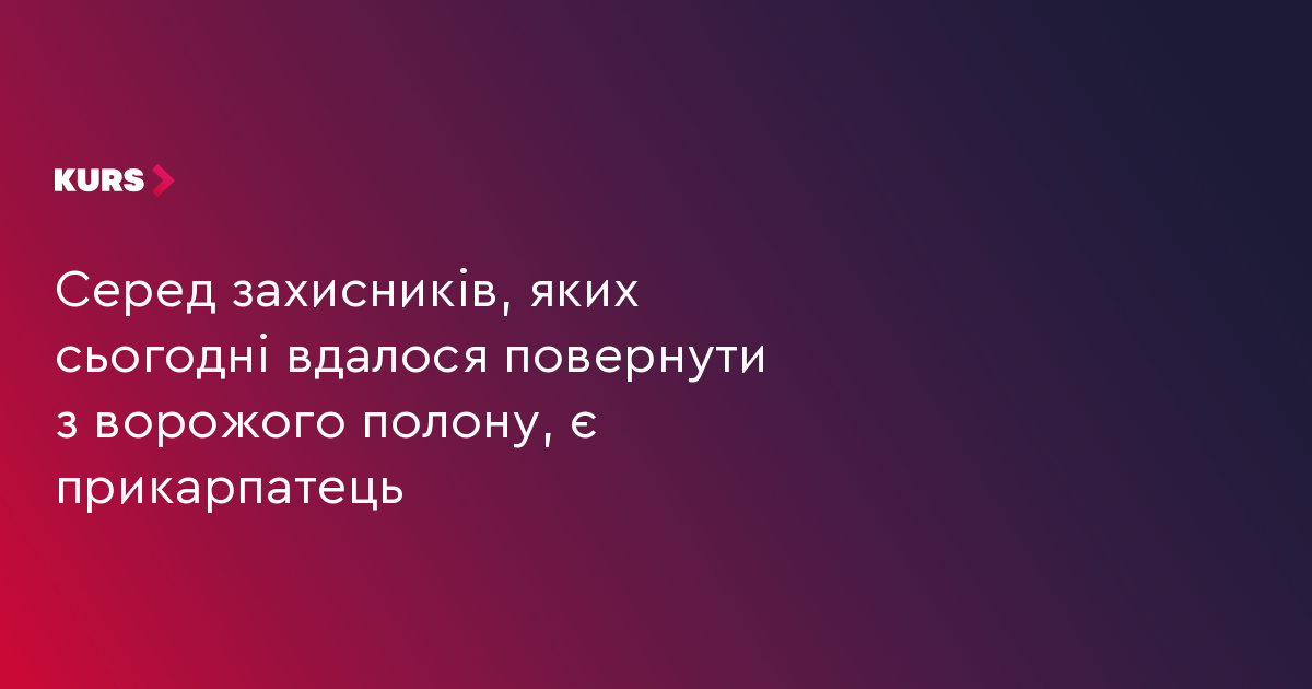 Серед захисників, яких сьогодні вдалося повернути з ворожого полону, є прикарпатець