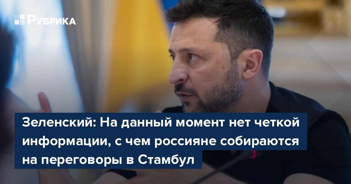Зеленский: На данный момент нет четкой информации, с чем россияне собираются на переговоры в Стамбул