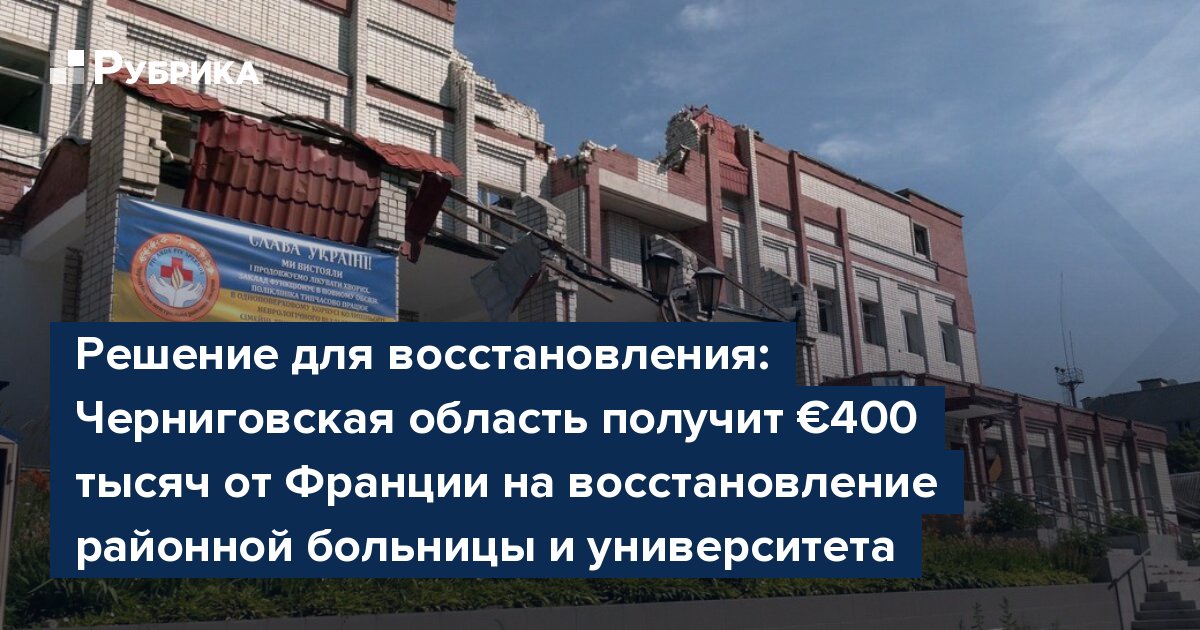 Решение для восстановления: Черниговская область получит €400 тысяч от Франции на восстановление районной больницы и университета