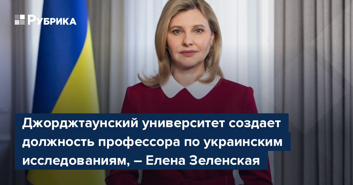 Джорджтаунский университет создает должность профессора по украинским исследованиям, – Елена Зеленская