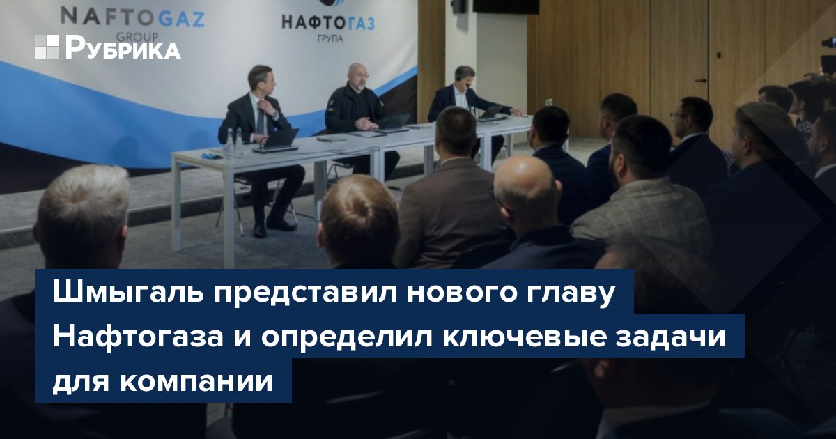 Шмыгаль представил нового главу Нафтогаза и определил ключевые задачи для компании