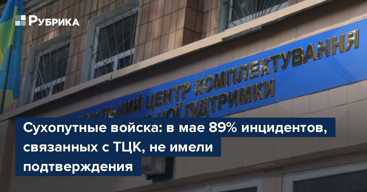 Сухопутные войска: в мае 89% инцидентов, связанных с ТЦК, не имели подтверждения