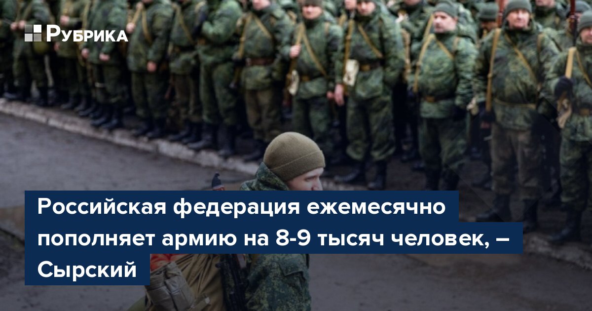 Российская федерация ежемесячно пополняет армию на 8-9 тысяч человек, – Сырский