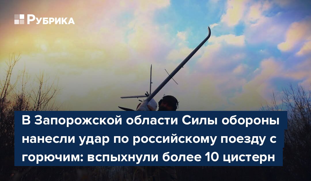 В Запорожской области Силы обороны нанесли удар по российскому поезду с горючим: вспыхнули более 10 цистерн