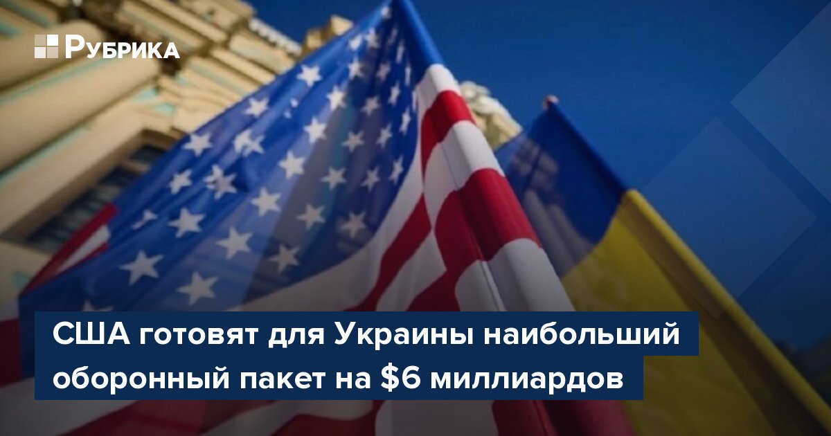 США готовят для Украины оборонный пакет на $6 миллиардов