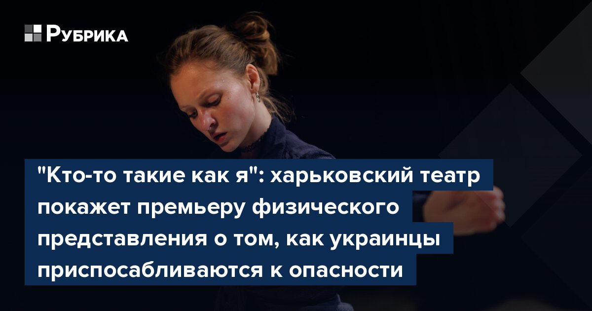 "Кто-то такие как я": харьковский театр покажет премьеру физического представления о том, как украинцы приспосабливаются к опасности