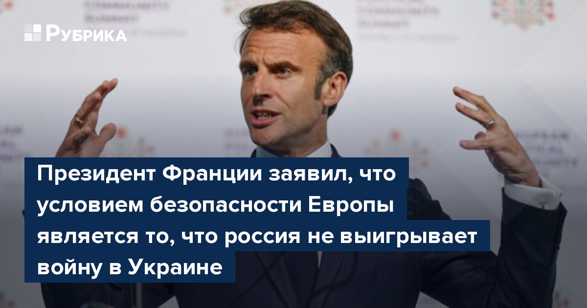 Президент Франции заявил, что условием безопасности Европы является то, что россия не выигрывает войну в Украине