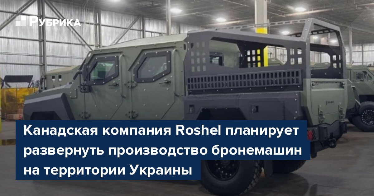 Канадская компания Roshel планирует развернуть производство бронемашин на территории Украины