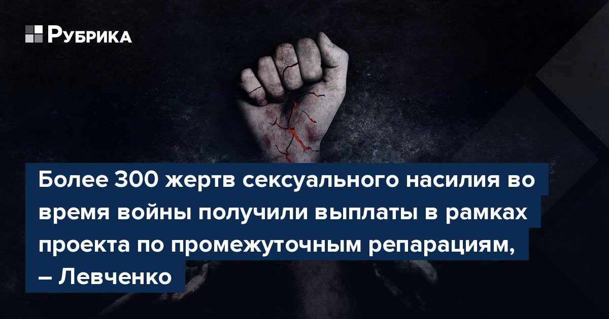 Более 300 жертв сексуального насилия во время войны получили выплаты в рамках проекта по промежуточным репарациям, – Левченко