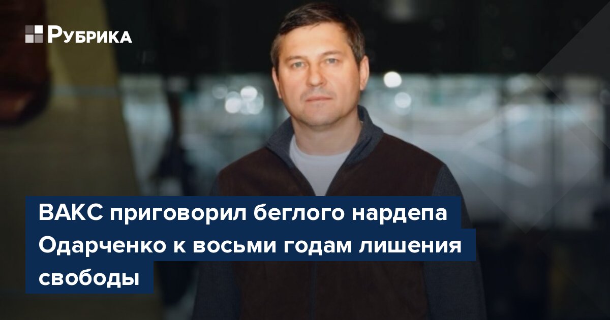 ВАКС приговорил беглого нардепа Одарченко к восьми годам лишения свободы