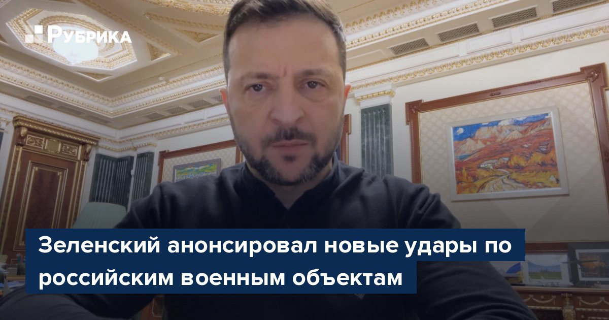 Зеленский анонсировал новые удары по российским военным объектам