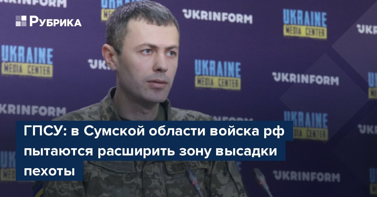ГПСУ: в Сумской области войска рф пытаются расширить зону высадки пехоты