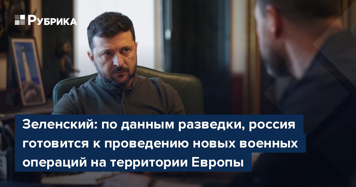Зеленский: по данным разведки, россия готовится к проведению новых военных операций на территории Европы