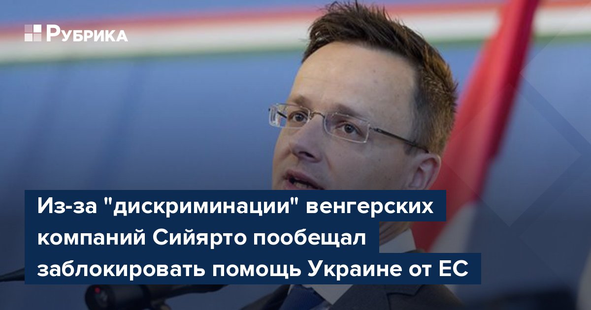 Из-за "дискриминации" венгерских компаний Сийярто пообещал заблокировать помощь Украине от ЕС
