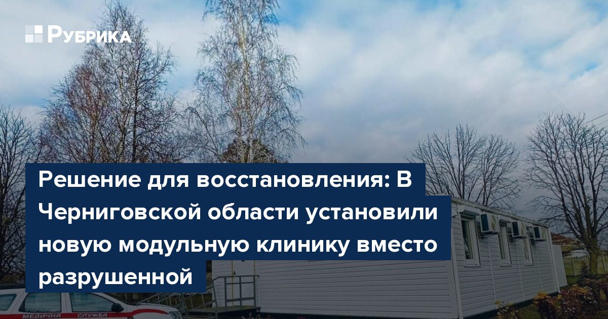 Решение для восстановления: В Черниговской области установили новую модульную клинику вместо разрушенной