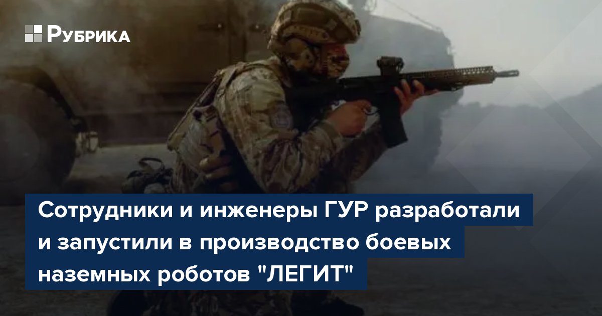 Сотрудники и инженеры ГУР разработали и запустили в производство боевых наземных роботов "ЛЕГИТ"