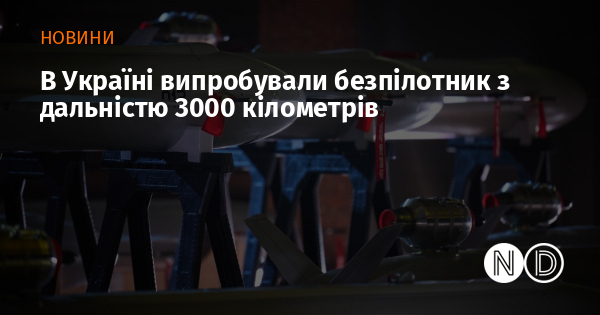 В Україні випробували безпілотник з дальністю 3000 кілометрів
