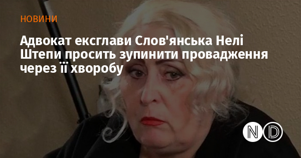 Адвокат ексглави Слов'янська Нелі Штепи просить зупинити провадження через її хворобу